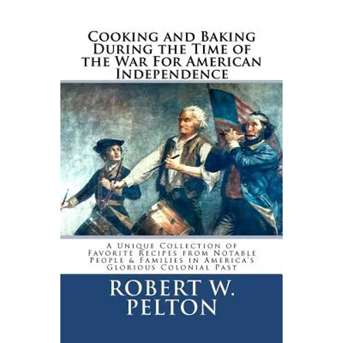 Cooking & Baking During the Time of the War for American Independence: A Unique Collection of Favorite Recipes from Notable People & Families in Ameri - Paperback