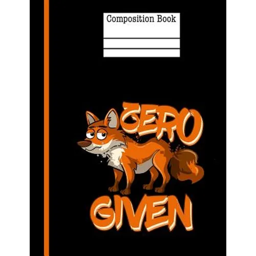 Zero Fox Given Composition Notebook - Wide Ruled: 200 Pages 7.44 X 9.69 School Teacher Student Funny Quote Pun Gag Gift - Paperback