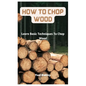 How To Chop Wood: Learn Basic Techniques To Chop Wood - Paperback