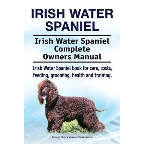 Irish Water Spaniel. Irish Water Spaniel Complete Owners Manual. Irish Water Spaniel book for care, costs, feeding, grooming, health and training. - Paperback