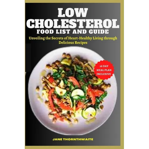Low Cholesterol Food List and Guide: Unveiling the Secrets of Heart-Healthy Living through delicious recipes - Paperback