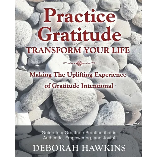 Practice Gratitude: Transform Your Life: Making The Uplifting Experience of Gratitude Intentional - Paperback