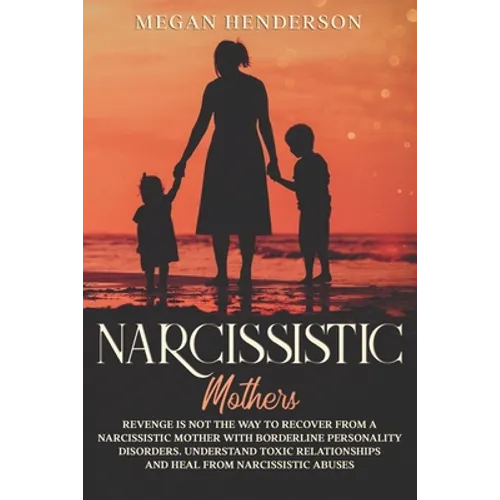 Narcissistic Mothers: Revenge is Not the Way to Recover From a Narcissistic Mother With Borderline Personality Disorders. Understand Toxic R - Paperback