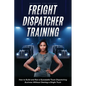 Freight Dispatcher Training: How to Build and Run a Successful Truck Dispatching Business Without Owning a Single Truck: Turn Around Your Financial Si - Paperback