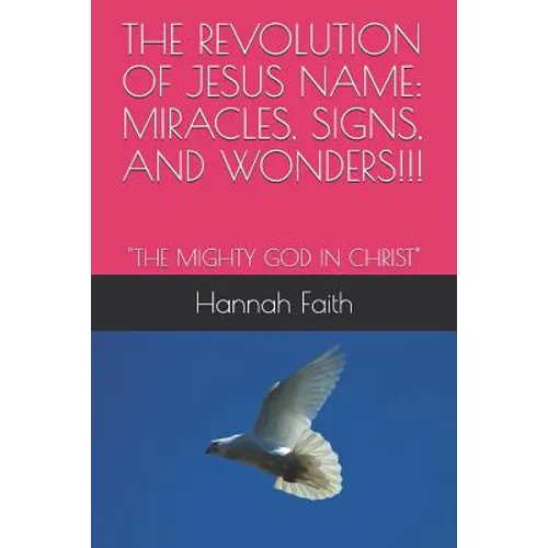 The Revolution of Jesus Name: Miracles, Signs, and Wonders!!!: "The Mighty God in Christ" - Paperback