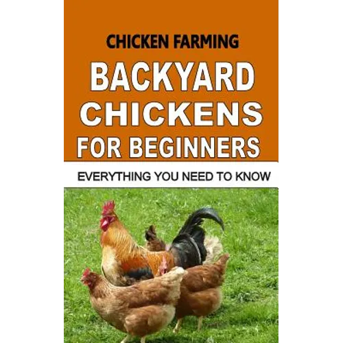 Chicken Farming: Backyard Chickens For Beginners: Everything You Need To Know - Paperback