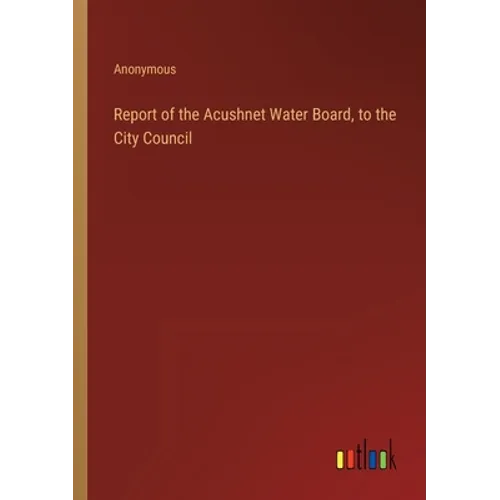 Report of the Acushnet Water Board, to the City Council - Paperback
