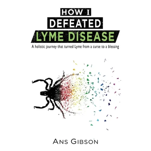 How I Defeated Lyme Disease: A holistic journey that turned Lyme from a curse to a blessing - Paperback