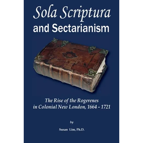 Sola Scriptura and Sectarianism: The Rise of the Rogerenes in Colonial New London, 1664-1721 - Paperback