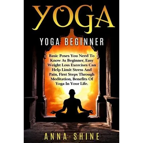 Yoga: Yoga Beginner, Basic Poses You Need to Know as a Beginner, Tips on Easy Wei - Paperback