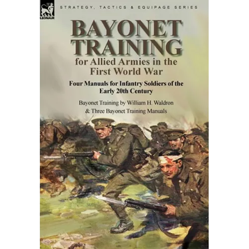 Bayonet Training for Allied Armies in the First World War-Four Manuals for Infantry Soldiers of the Early 20th Century-Bayonet Training by William H. - Hardcover
