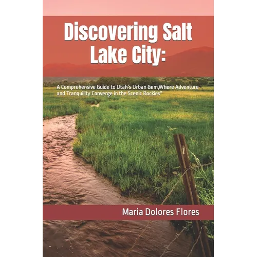 Discovering Salt Lake City: : A Comprehensive Guide to Utah's Urban Gem, Where Adventure and Tranquility Converge in the Scenic Rockies" - Paperback