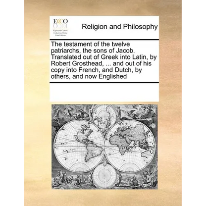 Testament of the Twelve Patriarchs Sons of Jacob. Translated Out of Greek Into Latin, by Robert Grosthead, ... and Out of His Copy Into French - Paperback