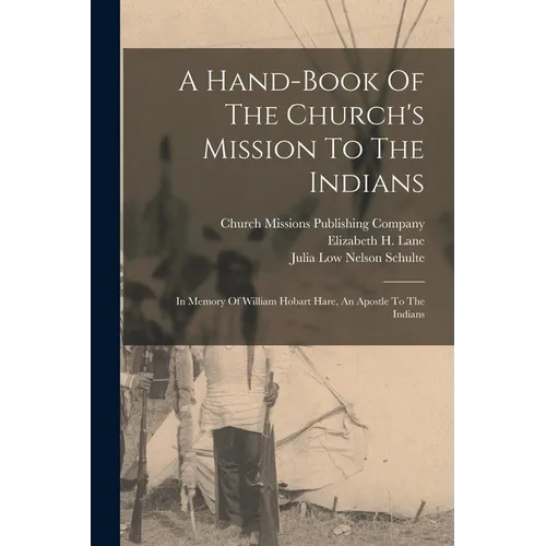 A Hand-book Of The Church's Mission To The Indians: In Memory Of William Hobart Hare, An Apostle To The Indians - Paperback