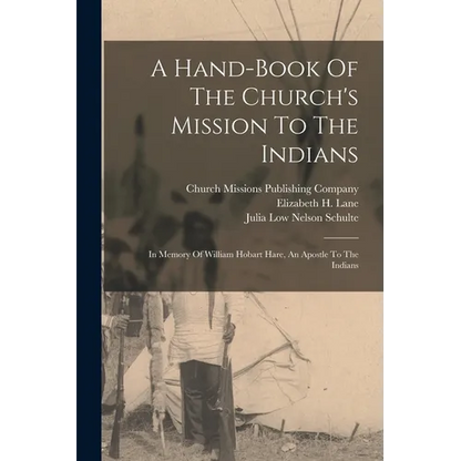 A Hand-book Of The Church's Mission To The Indians: In Memory Of William Hobart Hare, An Apostle To The Indians - Paperback