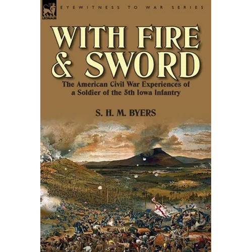 With Fire and Sword: The American Civil War Experiences of a Soldier of the 5th Iowa Infantry - Hardcover