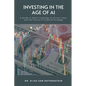 Investing in the Age of AI: A Guide to Smart Investing, AI-Driven Tools, and the Future of Financial Strategy - Paperback