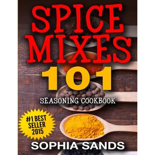 Spices Mixes 101: Seasoning Cookbook: The Ultimate Guide To Mixing Spices & Herbs - Paperback