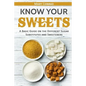 Know Your Sweets: A Basic Guide on the Different Sugar Substitutes and Sweeteners - Paperback