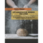 101 Homemade Bread Recipes: Bread recipes all over the world, bread history, baking tips & secrets - Paperback