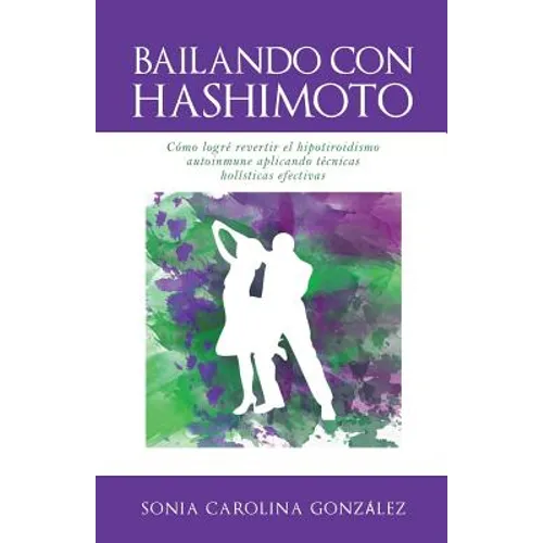 Bailando Con Hashimoto: Cómo logré revertir el hipotiroidismo autoinmune aplicando técnicas holísticas efectivas - Paperback