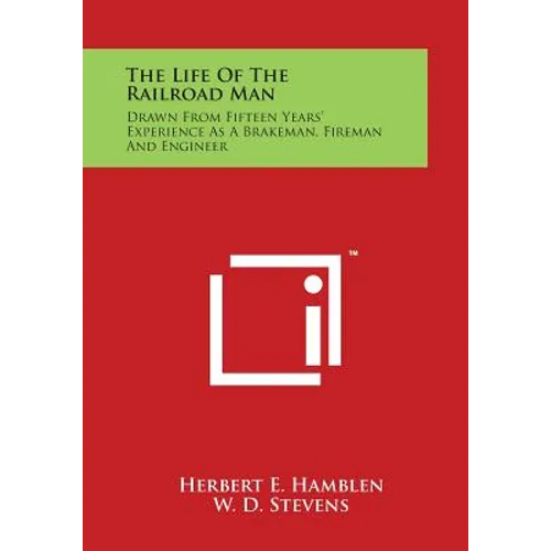 The Life of the Railroad Man: Drawn from Fifteen Years' Experience as a Brakeman, Fireman and Engineer - Paperback