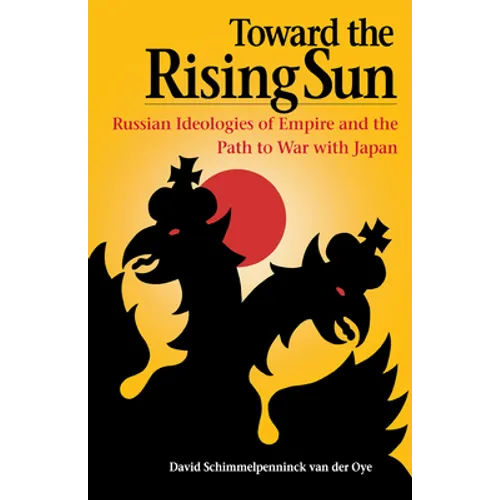 Toward the Rising Sun: Russian Ideologies of Empire and the Path to War with Japan - Paperback