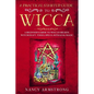 A Practical Startup Guide to Wicca: A Beginner's Guide to Wiccan Beliefs, Witchcraft, Tools, Spells, Rituals, and Magic - Paperback