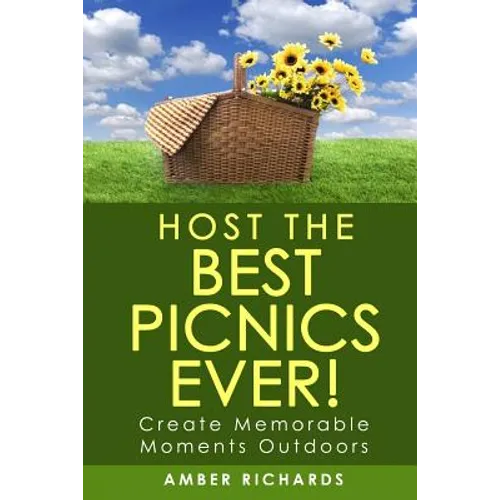 Host the Best Picnics Ever!: Create Memorable Moments Outdoors - Paperback