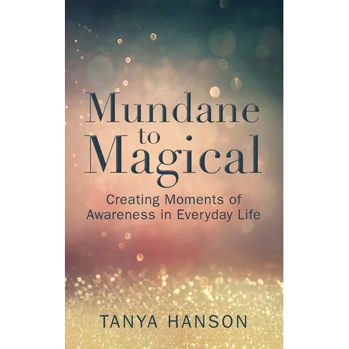 Mundane to Magical: Creating Moments of Awareness in Everyday Life - Paperback