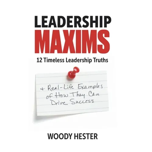Leadership Maxims: 12 Timeless Leadership Truths and Real-Life Examples of How They Can Drive Success - Hardcover