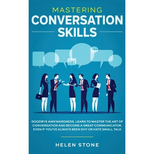 Mastering Conversation Skills: Goodbye Awkwardness. Learn to Master the Art of Conversation and Become A Great Communicator, Even if You've Always Be - Hardcover