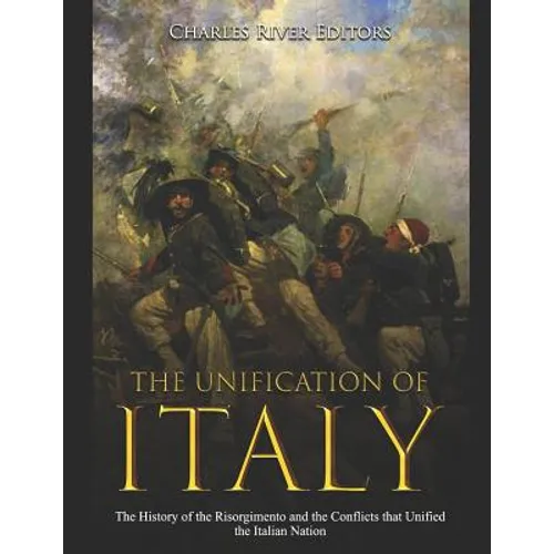The Unification of Italy: The History of the Risorgimento and the Conflicts that Unified the Italian Nation - Paperback
