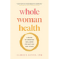 Whole Woman Health: A Guide to Creating Wellness for Any Age and Stage - Paperback