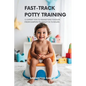 Fast-Track Potty Training: 11 Expert Tips To Transition Your Toddler From Diapers To Toilet In 72 Hours - Paperback