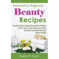 Natural & Organic Beauty Recipes - Complete Guide to Organic Homemade Facial Masks, Scrubs, Toners, Lotions, Moisturizers & More, 50 Simple & Easy Nat - Paperback