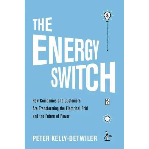 The Energy Switch: How Companies and Customers Are Transforming the Electrical Grid and the Future of Power - Hardcover