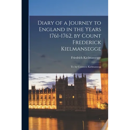 Diary of a Journey to England in the Years 1761-1762, by Count Frederick Kielmansegge; Tr. by Countess Kielmansegg - Paperback