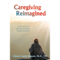 Caregiving Reimagined: A Practical and Spiritual Guide for Family Caregivers - Paperback