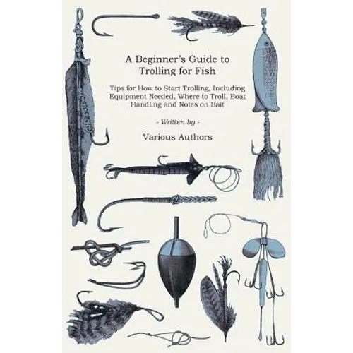 A Beginner's Guide to Trolling for Fish - Tips for How to Start Trolling, Including Equipment Needed, Where to Troll, Boat Handling and Notes on Bait - Paperback
