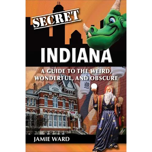 Secret Indiana: A Guide to the Weird, Wonderful, and Obscure - Paperback