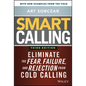 Smart Calling: Eliminate the Fear, Failure, and Rejection from Cold Calling - Hardcover