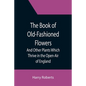 The Book of Old-Fashioned Flowers; And Other Plants Which Thrive in the Open-Air of England - Paperback