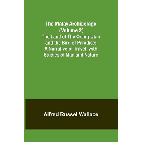 The Malay Archipelago (Volume 2); The Land of the Orang-utan and the Bird of Paradise; A Narrative of Travel, with Studies of Man and Nature - Paperback