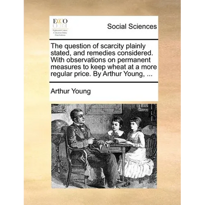 The question of scarcity plainly stated, and remedies considered. With observations on permanent measures to keep wheat at a more regular price. By Ar - Paperback