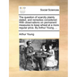 The question of scarcity plainly stated, and remedies considered. With observations on permanent measures to keep wheat at a more regular price. By Ar - Paperback