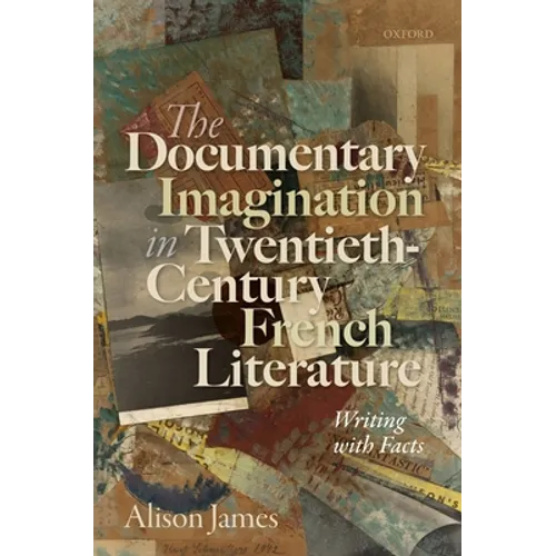 The Documentary Imagination in Twentieth-Century French Literature: Writing with Facts - Hardcover