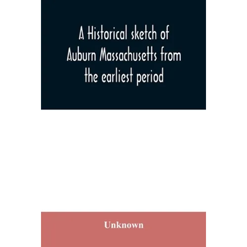 A historical sketch of Auburn Massachusetts from the earliest period to the present day with brief accounts of early settlers and prominent citizens - Paperback
