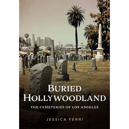 Buried Hollywoodland: The Cemeteries of Los Angeles - Paperback