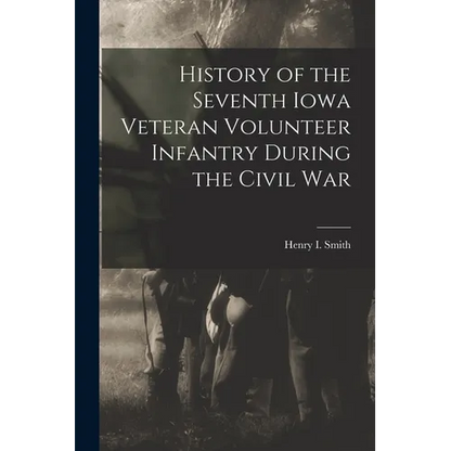 History of the Seventh Iowa Veteran Volunteer Infantry During the Civil War - Paperback